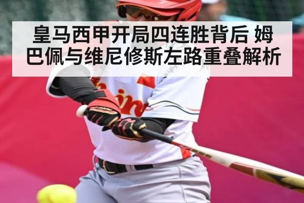 皇马西甲开局四连胜背后 姆巴佩与维尼修斯左路重叠解析 - Xingkong yule